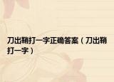 刀出鞘打一字正確答案（刀出鞘打一字）