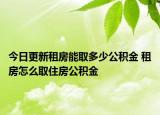 今日更新租房能取多少公積金 租房怎么取住房公積金