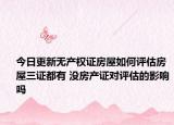 今日更新無產(chǎn)權(quán)證房屋如何評估房屋三證都有 沒房產(chǎn)證對評估的影響嗎