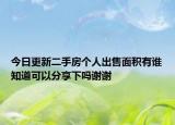 今日更新二手房個(gè)人出售面積有誰(shuí)知道可以分享下嗎謝謝