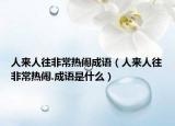 人來人往非常熱鬧成語（人來人往非常熱鬧.成語是什么）