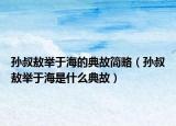 孫叔敖舉于海的典故簡(jiǎn)略（孫叔敖舉于海是什么典故）