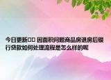 今日更新?? 因面積問題商品房退房后銀行貸款如何處理流程是怎么樣的呢