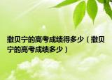 撒貝寧的高考成績得多少（撒貝寧的高考成績多少）
