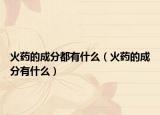 火藥的成分都有什么（火藥的成分有什么）