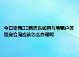 今日更新??新房東如何與老租戶簽租房合同應(yīng)該怎么辦理呢