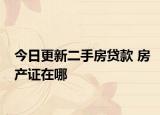 今日更新二手房貸款 房產(chǎn)證在哪
