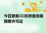 今日更新??怎樣查房屋預(yù)售許可證