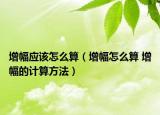 增幅應(yīng)該怎么算（增幅怎么算 增幅的計算方法）