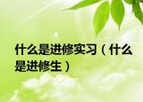 什么是進修實習(xí)（什么是進修生）