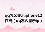 qq怎么顯示iphone12在線（qq怎么顯示ip）