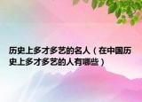 歷史上多才多藝的名人（在中國歷史上多才多藝的人有哪些）