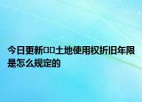 今日更新??土地使用權折舊年限是怎么規(guī)定的