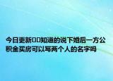 今日更新??知道的說下婚后一方公積金買房可以寫兩個(gè)人的名字嗎