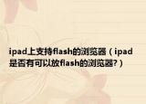 ipad上支持flash的瀏覽器（ipad 是否有可以放flash的瀏覽器?）