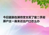 今日更新在濰坊奎文買了套二手房原戶主一直未遷出戶口怎么辦