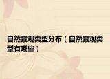 自然景觀類型分布（自然景觀類型有哪些）