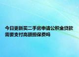 今日更新買二手房申請(qǐng)公積金貸款需要支付高額擔(dān)保費(fèi)嗎
