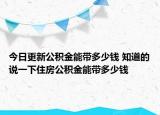 今日更新公積金能帶多少錢 知道的說一下住房公積金能帶多少錢