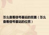 怎么查看信號(hào)基站的覆蓋（怎么查看信號(hào)基站的位置）