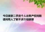 今日更新二手房個(gè)人出售產(chǎn)權(quán)問(wèn)題請(qǐng)問(wèn)有人了解不求介紹謝謝