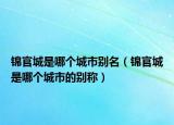 錦官城是哪個城市別名（錦官城是哪個城市的別稱）