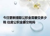 今日更新提取公積金需要交多少稅 住房公積金要交稅嗎