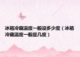 冰箱冷藏溫度一般設(shè)多少度（冰箱冷藏溫度一般是幾度）