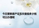 今日更新房產(chǎn)證丟失登報(bào)多少錢可以辦理呢