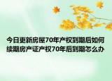 今日更新房屋70年產(chǎn)權(quán)到期后如何續(xù)期房產(chǎn)證產(chǎn)權(quán)70年后到期怎么辦