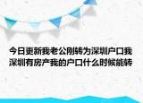今日更新我老公剛轉(zhuǎn)為深圳戶口我深圳有房產(chǎn)我的戶口什么時候能轉(zhuǎn)