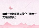 給我一支煙的演員簡(jiǎn)介（給我一支煙的演員）