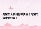 淘寶怎么貨到付款步驟（淘寶怎么貨到付款）