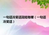 一句話冷笑話簡(jiǎn)短有梗（一句話冷笑話）