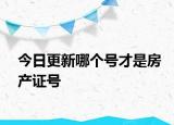 今日更新哪個(gè)號才是房產(chǎn)證號