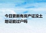 今日更新有房產(chǎn)證沒(méi)土地證能過(guò)戶(hù)嗎