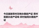 今日更新農(nóng)村怎樣辦理房產(chǎn)證 農(nóng)村需要辦房產(chǎn)證嗎 農(nóng)村如何辦理房產(chǎn)證