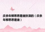 慶余年柳思思是誰扮演的（慶余年柳思思是誰）