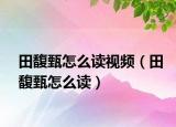 田馥甄怎么讀視頻（田馥甄怎么讀）