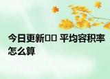 今日更新?? 平均容積率怎么算