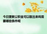 今日更新公積金可以取出來嗎需要哪些條件呢