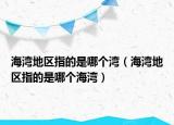 海灣地區(qū)指的是哪個灣（海灣地區(qū)指的是哪個海灣）