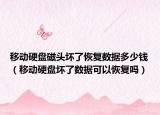 移動硬盤磁頭壞了恢復(fù)數(shù)據(jù)多少錢（移動硬盤壞了數(shù)據(jù)可以恢復(fù)嗎）