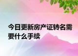 今日更新房產(chǎn)證轉(zhuǎn)名需要什么手續(xù)