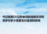 今日更新??公積金貸款提前還貸利息多付多少需要支付全部利息嗎