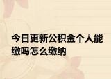 今日更新公積金個(gè)人能繳嗎怎么繳納