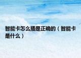 智能卡怎么插是正確的（智能卡是什么）