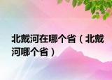 北戴河在哪個(gè)?。ū贝骱幽膫€(gè)省）