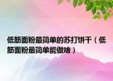 低筋面粉最簡單的蘇打餅干（低筋面粉最簡單能做啥）
