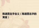 陳語萱名字含義（陳語萱名字的寓意）